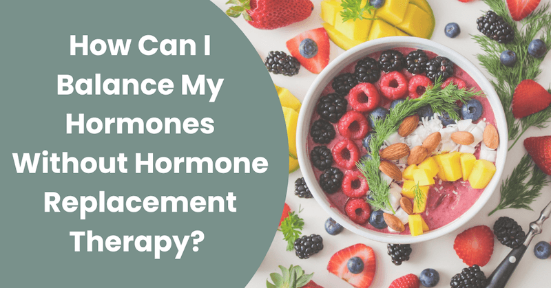 How Can I Balance My Hormones Without Hormone Replacement Therapy?