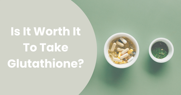 Is It Worth It To Take Glutathione?