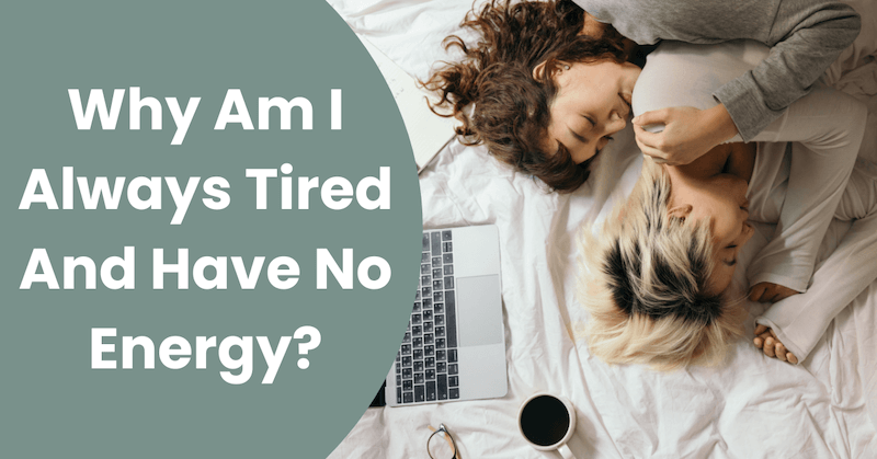 Why Am I Always Tired And Have No Energy?