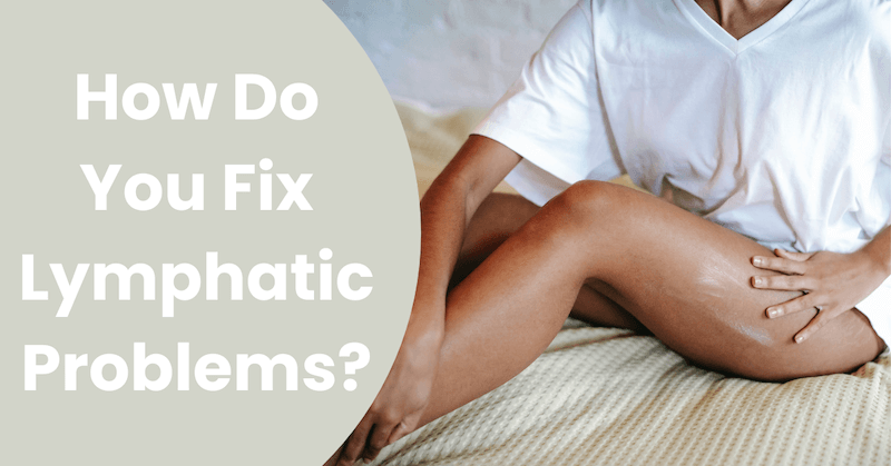 How Do You Fix Lymphatic Problems?