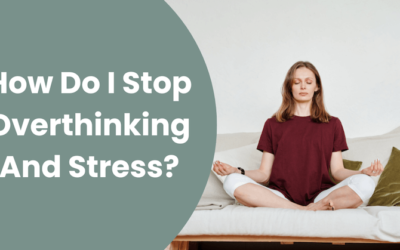 How Do I Stop Overthinking And Stress?